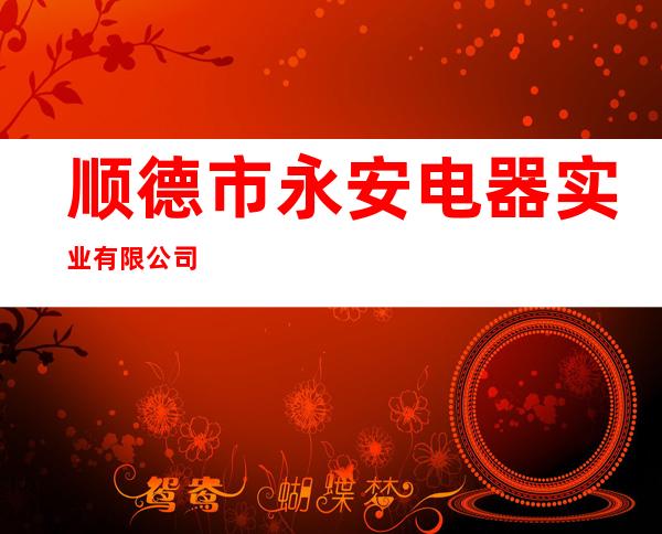 顺德市永安电器实业有限公司